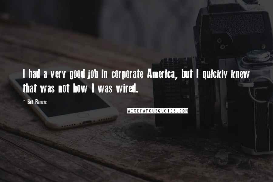 Bill Rancic Quotes: I had a very good job in corporate America, but I quickly knew that was not how I was wired.