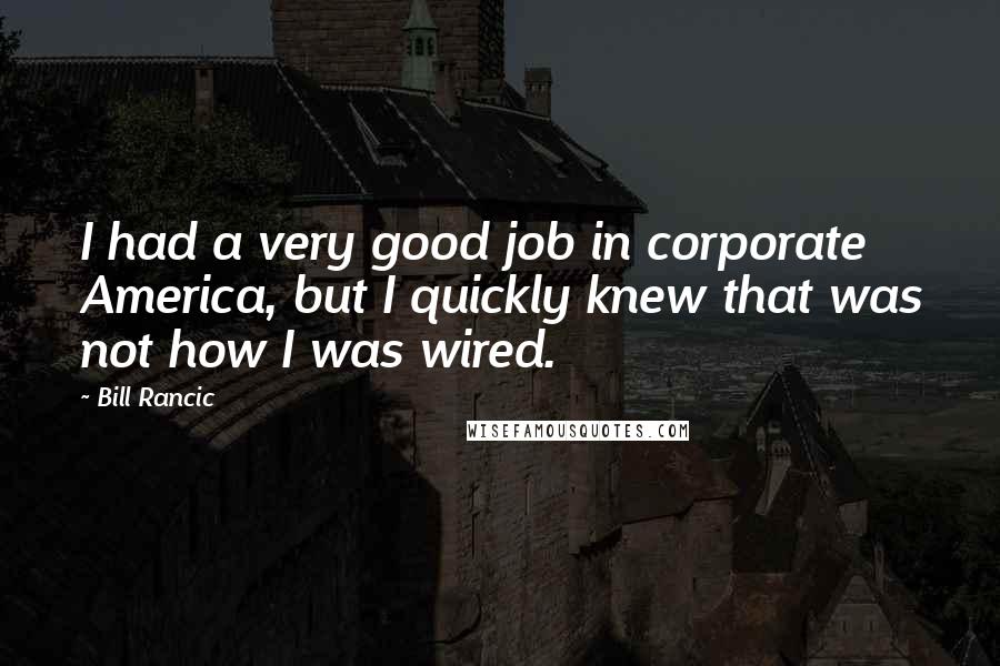 Bill Rancic Quotes: I had a very good job in corporate America, but I quickly knew that was not how I was wired.