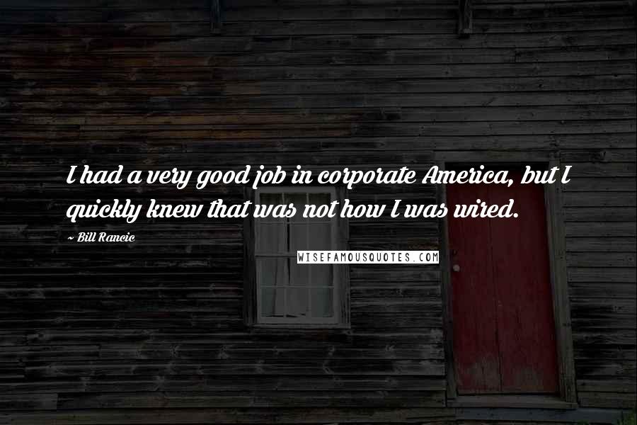 Bill Rancic Quotes: I had a very good job in corporate America, but I quickly knew that was not how I was wired.