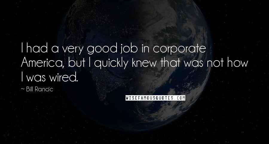 Bill Rancic Quotes: I had a very good job in corporate America, but I quickly knew that was not how I was wired.