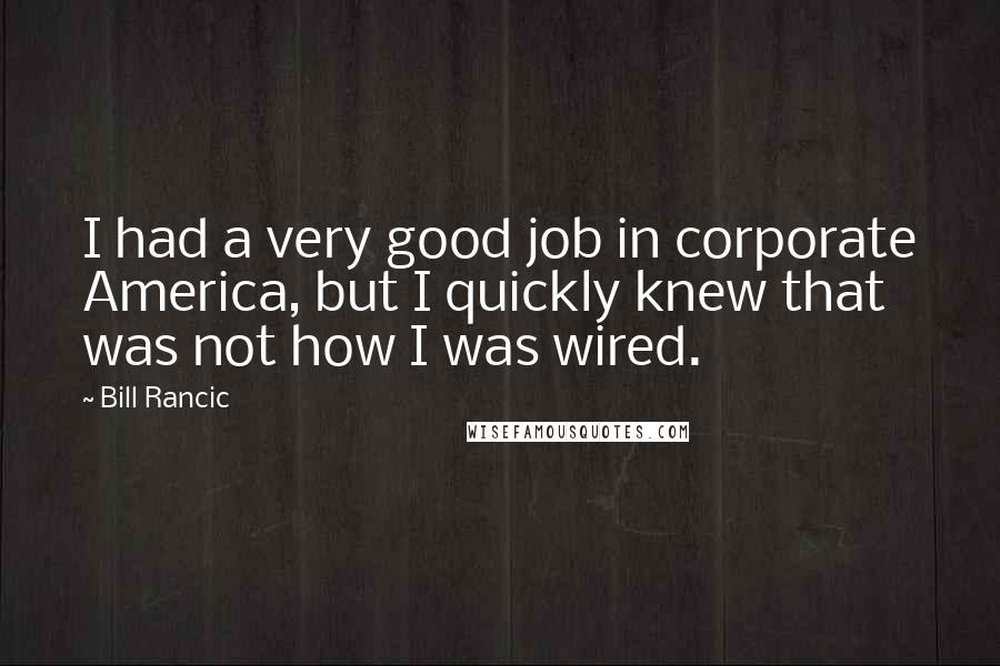 Bill Rancic Quotes: I had a very good job in corporate America, but I quickly knew that was not how I was wired.