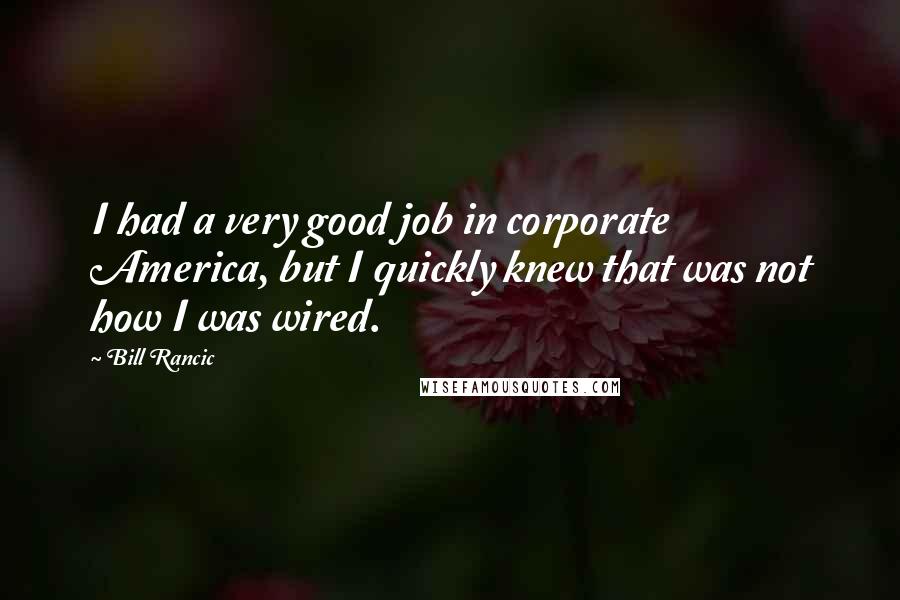 Bill Rancic Quotes: I had a very good job in corporate America, but I quickly knew that was not how I was wired.