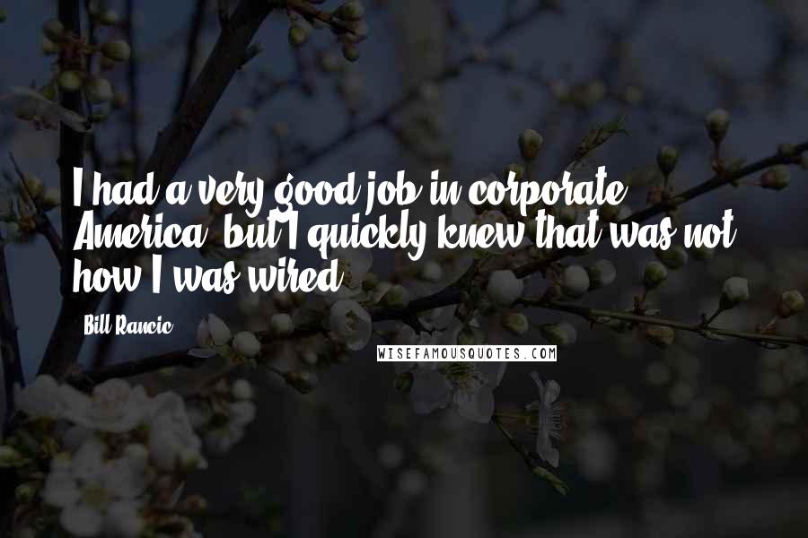 Bill Rancic Quotes: I had a very good job in corporate America, but I quickly knew that was not how I was wired.