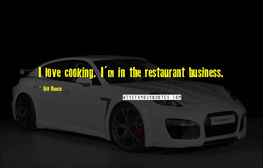 Bill Rancic Quotes: I love cooking. I'm in the restaurant business.