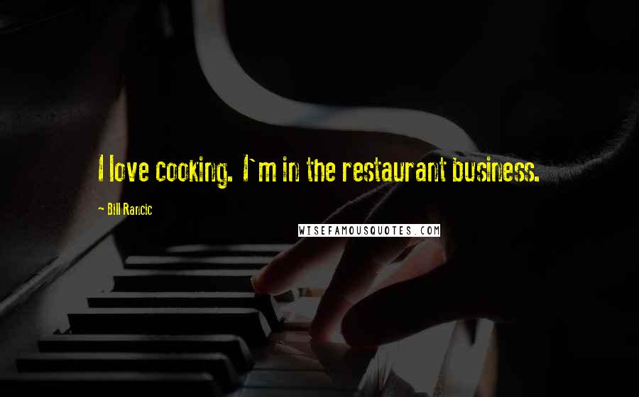 Bill Rancic Quotes: I love cooking. I'm in the restaurant business.