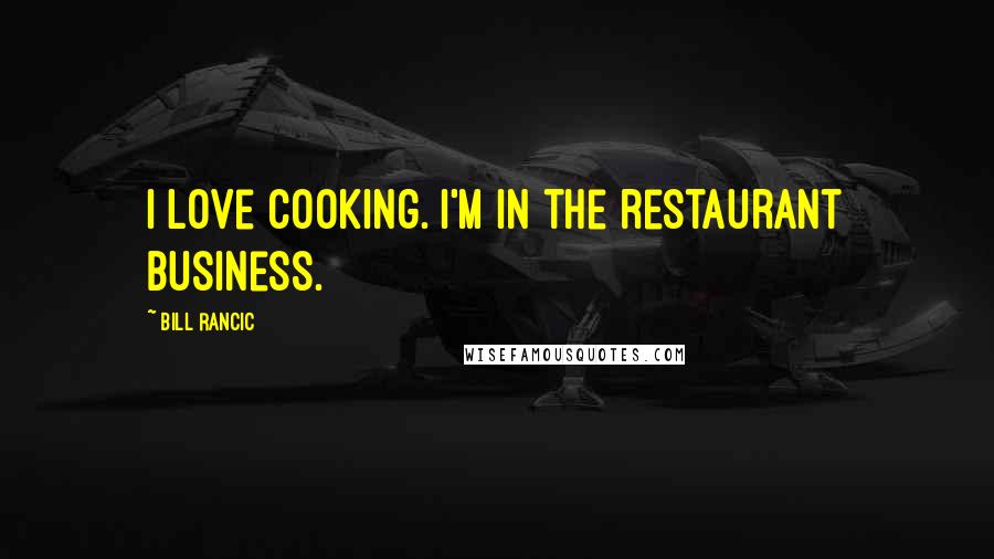 Bill Rancic Quotes: I love cooking. I'm in the restaurant business.