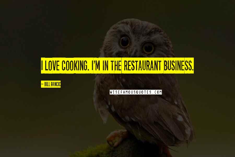 Bill Rancic Quotes: I love cooking. I'm in the restaurant business.