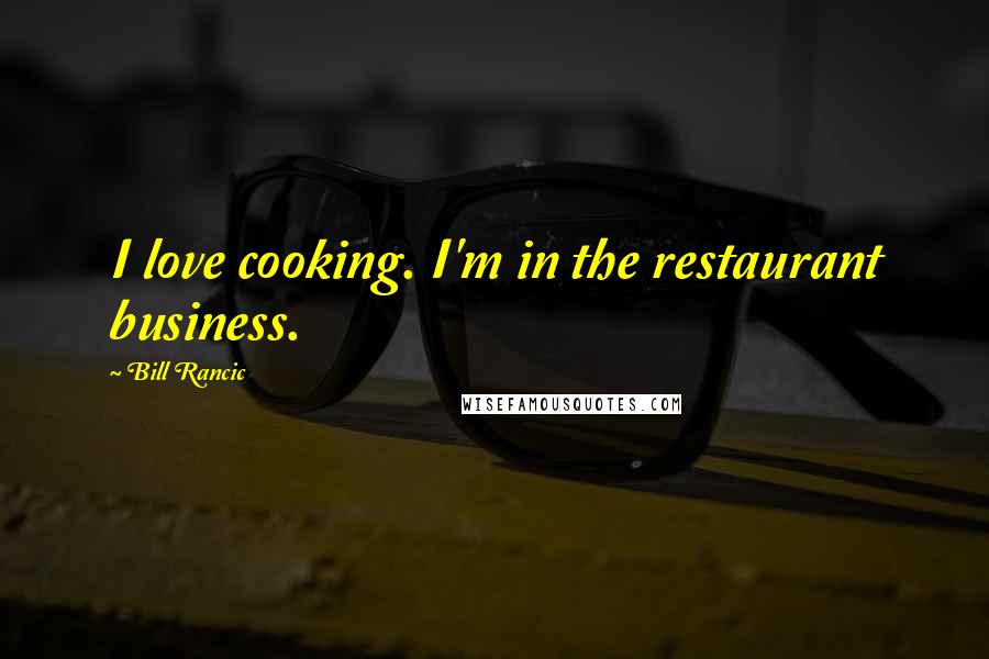 Bill Rancic Quotes: I love cooking. I'm in the restaurant business.