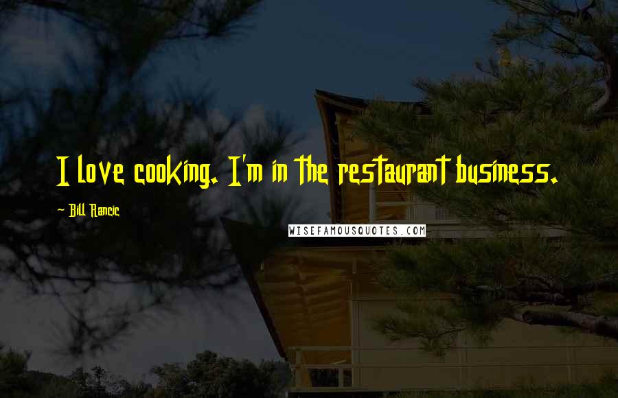 Bill Rancic Quotes: I love cooking. I'm in the restaurant business.