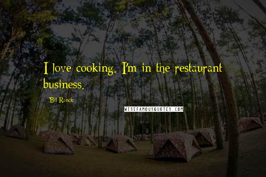 Bill Rancic Quotes: I love cooking. I'm in the restaurant business.