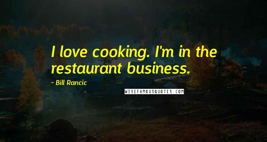 Bill Rancic Quotes: I love cooking. I'm in the restaurant business.