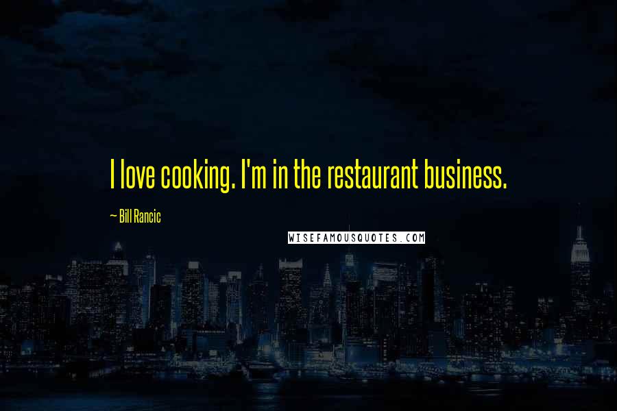 Bill Rancic Quotes: I love cooking. I'm in the restaurant business.