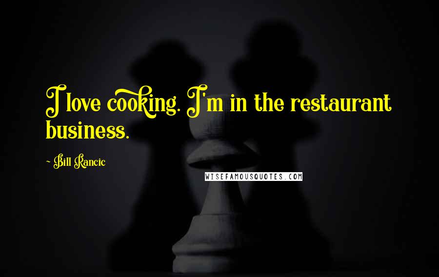 Bill Rancic Quotes: I love cooking. I'm in the restaurant business.