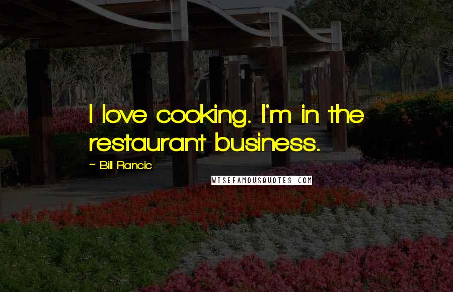 Bill Rancic Quotes: I love cooking. I'm in the restaurant business.