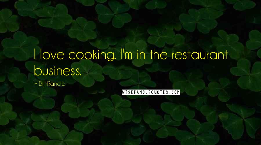 Bill Rancic Quotes: I love cooking. I'm in the restaurant business.