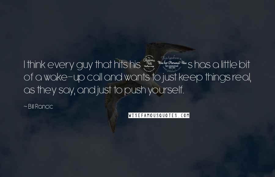Bill Rancic Quotes: I think every guy that hits his 40s has a little bit of a wake-up call and wants to just keep things real, as they say, and just to push yourself.