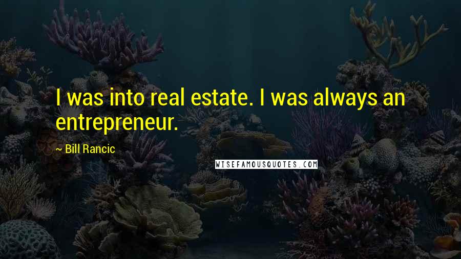 Bill Rancic Quotes: I was into real estate. I was always an entrepreneur.