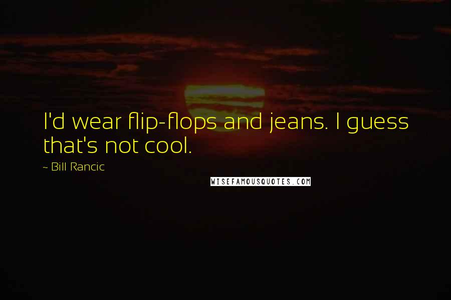 Bill Rancic Quotes: I'd wear flip-flops and jeans. I guess that's not cool.