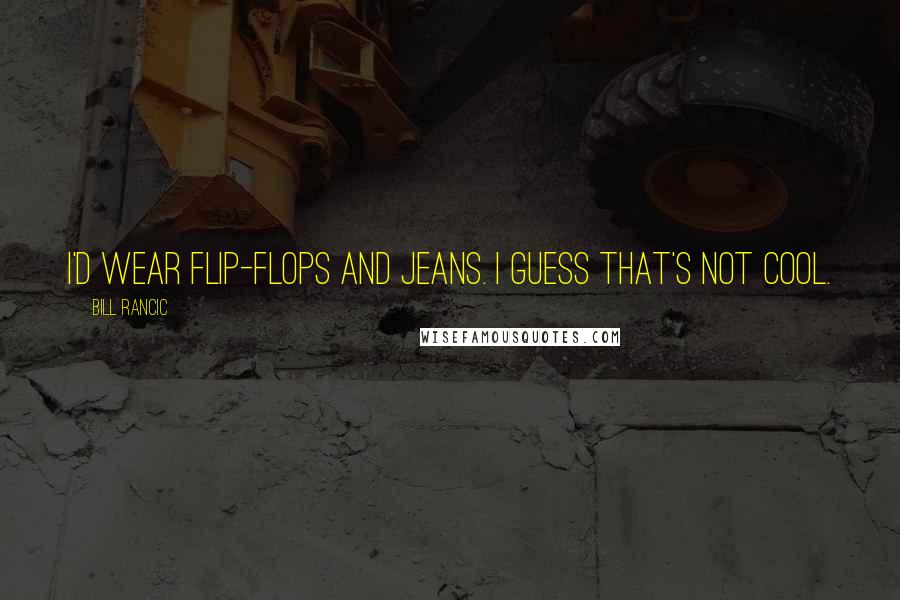 Bill Rancic Quotes: I'd wear flip-flops and jeans. I guess that's not cool.