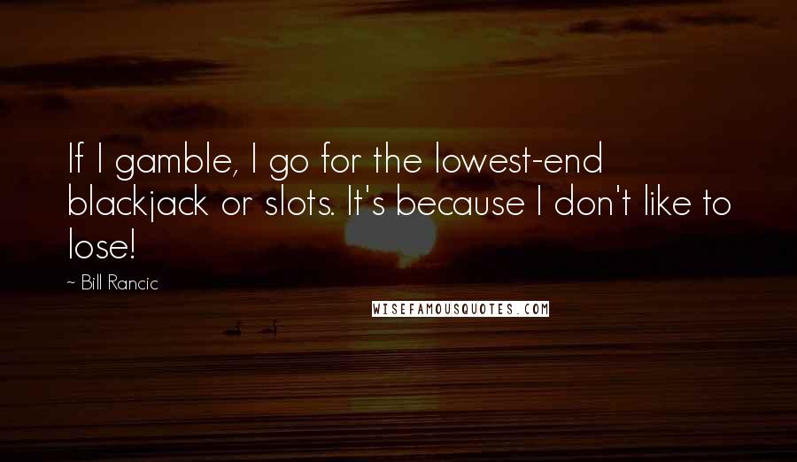 Bill Rancic Quotes: If I gamble, I go for the lowest-end blackjack or slots. It's because I don't like to lose!