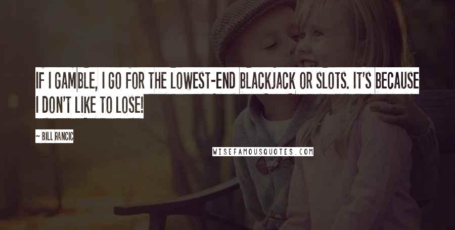 Bill Rancic Quotes: If I gamble, I go for the lowest-end blackjack or slots. It's because I don't like to lose!