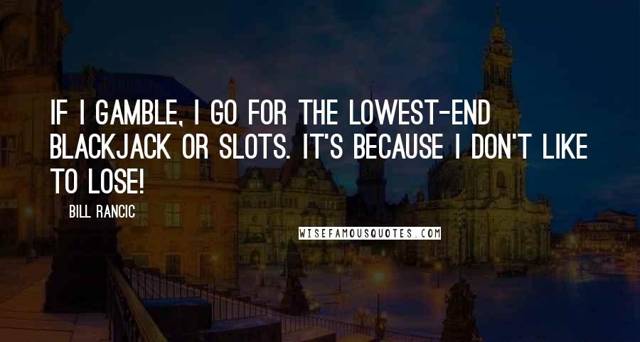 Bill Rancic Quotes: If I gamble, I go for the lowest-end blackjack or slots. It's because I don't like to lose!