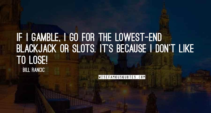 Bill Rancic Quotes: If I gamble, I go for the lowest-end blackjack or slots. It's because I don't like to lose!