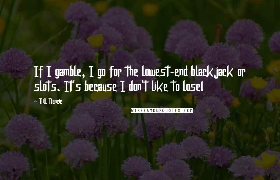 Bill Rancic Quotes: If I gamble, I go for the lowest-end blackjack or slots. It's because I don't like to lose!