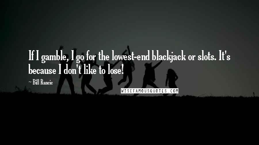 Bill Rancic Quotes: If I gamble, I go for the lowest-end blackjack or slots. It's because I don't like to lose!