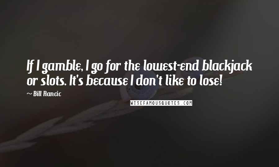 Bill Rancic Quotes: If I gamble, I go for the lowest-end blackjack or slots. It's because I don't like to lose!