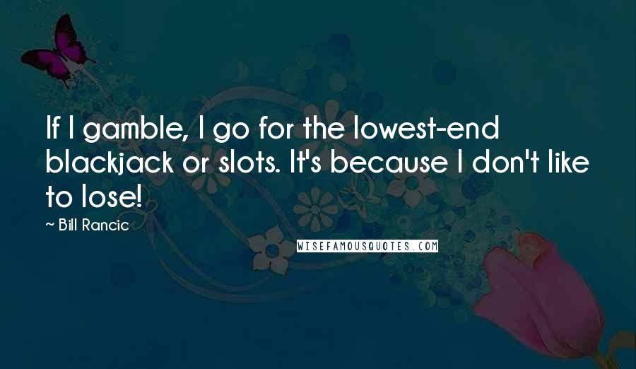 Bill Rancic Quotes: If I gamble, I go for the lowest-end blackjack or slots. It's because I don't like to lose!