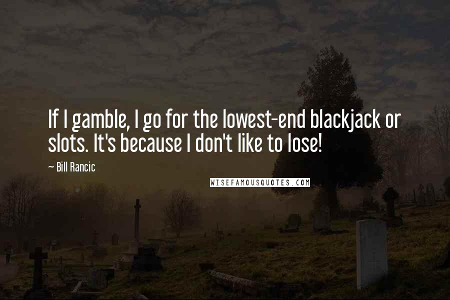 Bill Rancic Quotes: If I gamble, I go for the lowest-end blackjack or slots. It's because I don't like to lose!