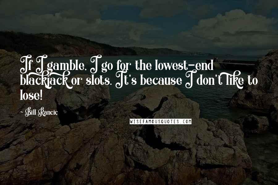 Bill Rancic Quotes: If I gamble, I go for the lowest-end blackjack or slots. It's because I don't like to lose!