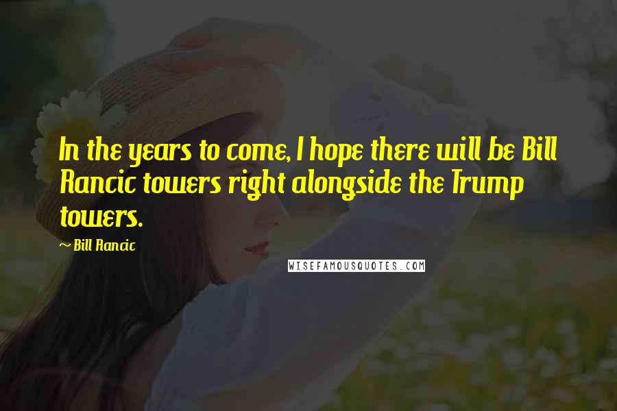 Bill Rancic Quotes: In the years to come, I hope there will be Bill Rancic towers right alongside the Trump towers.
