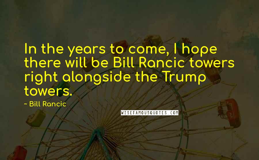 Bill Rancic Quotes: In the years to come, I hope there will be Bill Rancic towers right alongside the Trump towers.