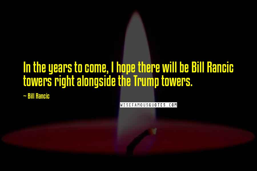 Bill Rancic Quotes: In the years to come, I hope there will be Bill Rancic towers right alongside the Trump towers.