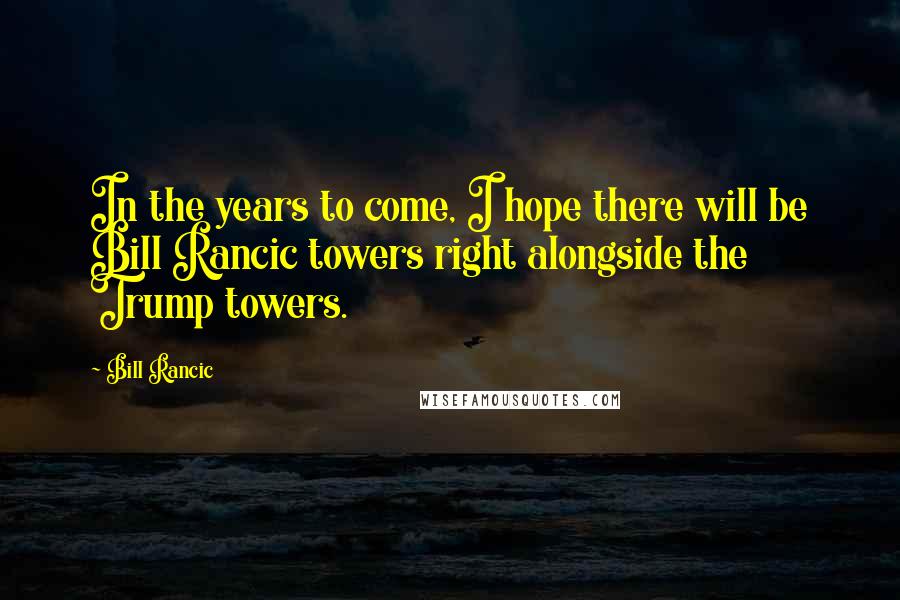 Bill Rancic Quotes: In the years to come, I hope there will be Bill Rancic towers right alongside the Trump towers.