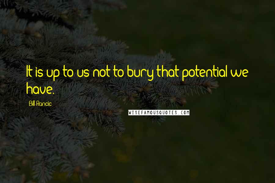 Bill Rancic Quotes: It is up to us not to bury that potential we have.