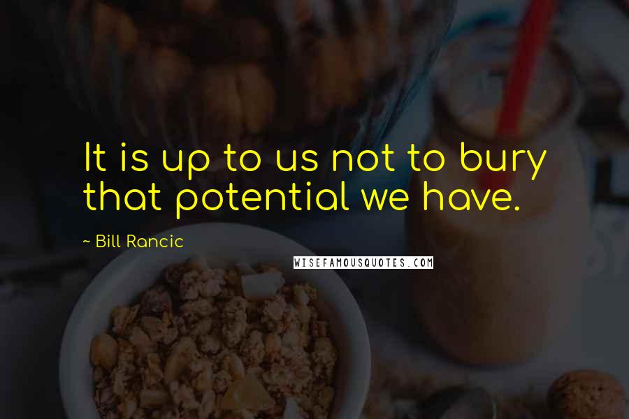 Bill Rancic Quotes: It is up to us not to bury that potential we have.