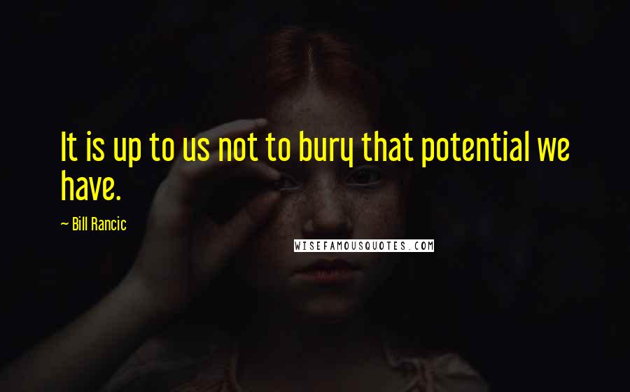 Bill Rancic Quotes: It is up to us not to bury that potential we have.