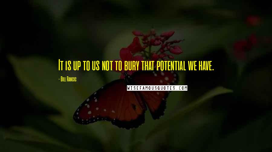 Bill Rancic Quotes: It is up to us not to bury that potential we have.