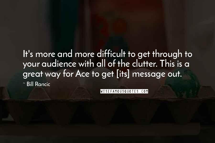 Bill Rancic Quotes: It's more and more difficult to get through to your audience with all of the clutter. This is a great way for Ace to get [its] message out.