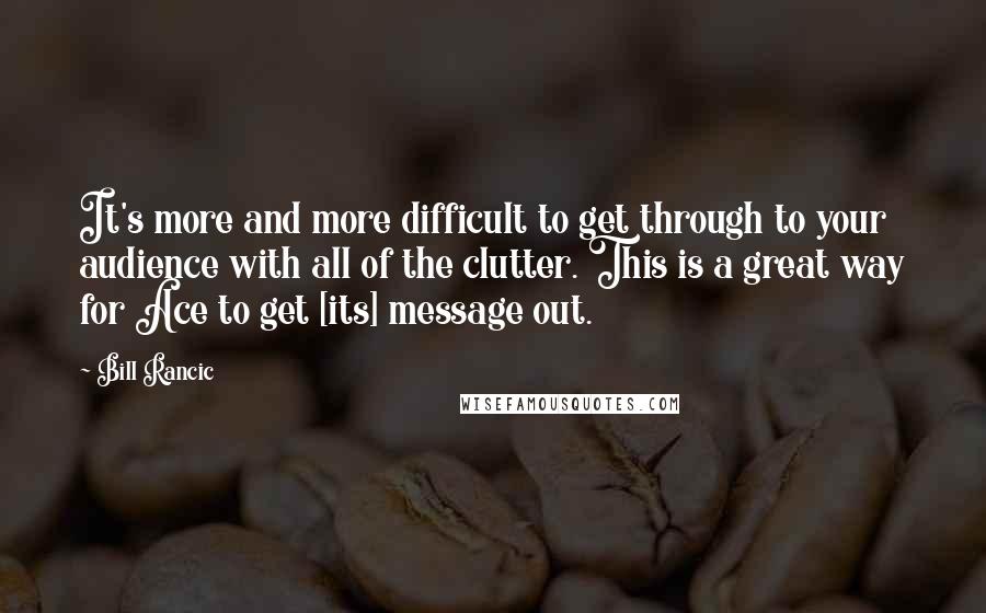 Bill Rancic Quotes: It's more and more difficult to get through to your audience with all of the clutter. This is a great way for Ace to get [its] message out.