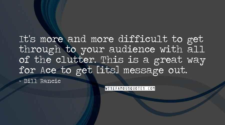 Bill Rancic Quotes: It's more and more difficult to get through to your audience with all of the clutter. This is a great way for Ace to get [its] message out.