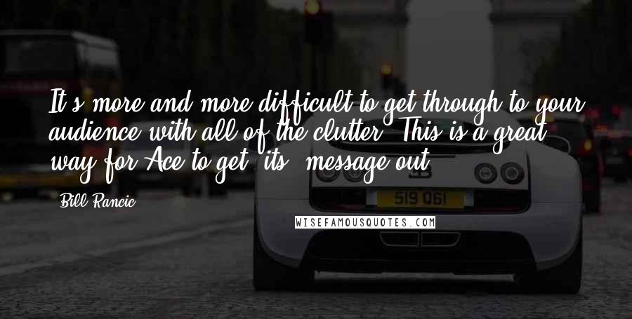 Bill Rancic Quotes: It's more and more difficult to get through to your audience with all of the clutter. This is a great way for Ace to get [its] message out.