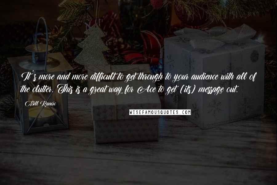 Bill Rancic Quotes: It's more and more difficult to get through to your audience with all of the clutter. This is a great way for Ace to get [its] message out.