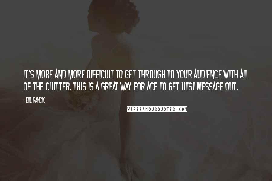 Bill Rancic Quotes: It's more and more difficult to get through to your audience with all of the clutter. This is a great way for Ace to get [its] message out.