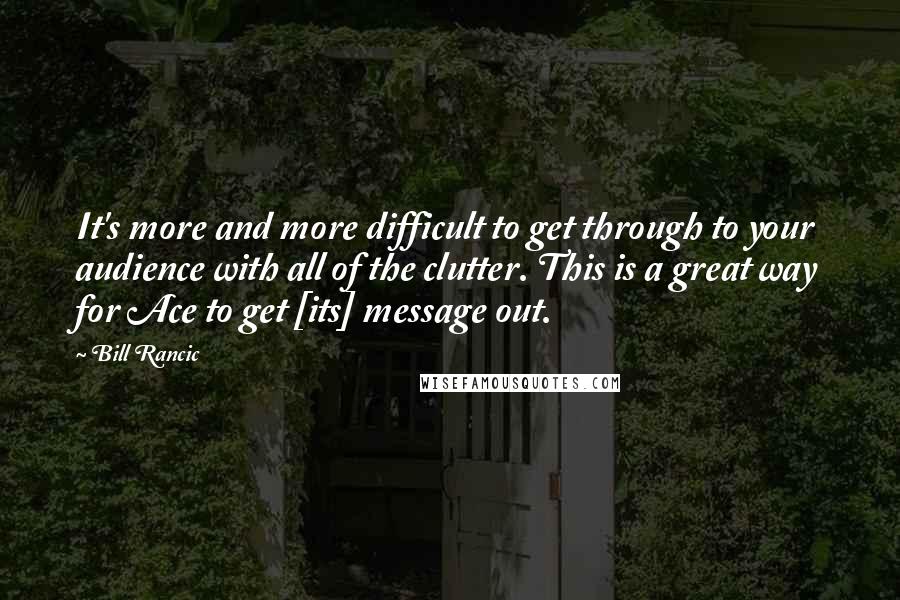 Bill Rancic Quotes: It's more and more difficult to get through to your audience with all of the clutter. This is a great way for Ace to get [its] message out.