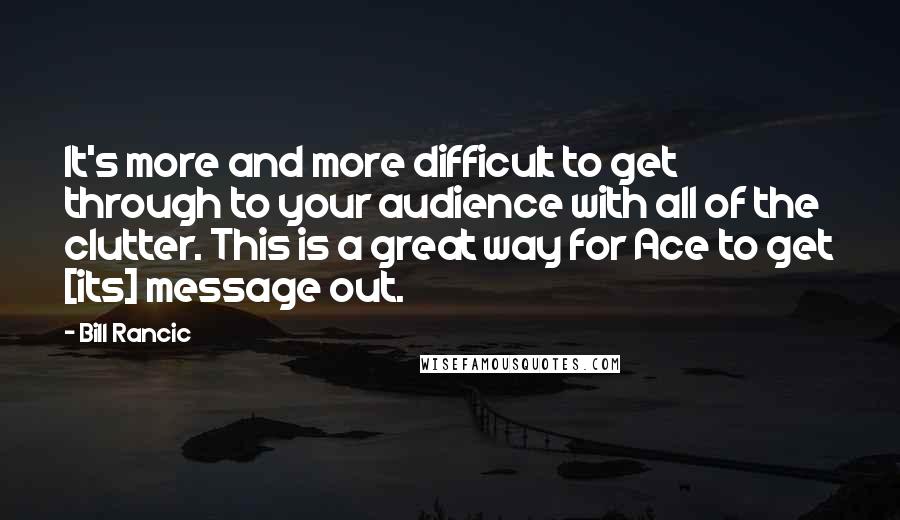 Bill Rancic Quotes: It's more and more difficult to get through to your audience with all of the clutter. This is a great way for Ace to get [its] message out.