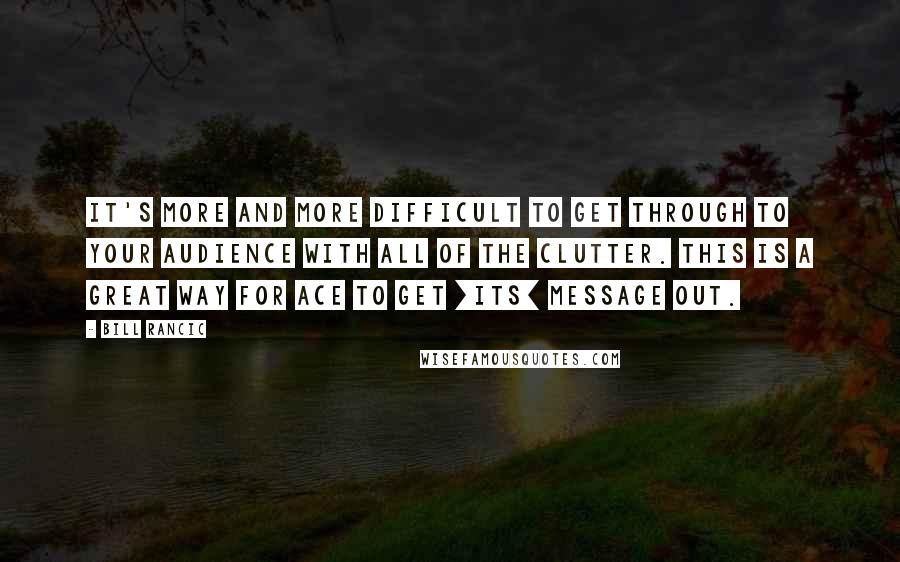 Bill Rancic Quotes: It's more and more difficult to get through to your audience with all of the clutter. This is a great way for Ace to get [its] message out.